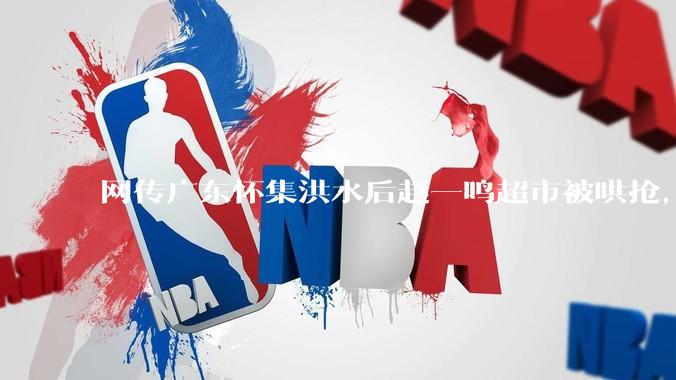 网传广东怀集洪水后赵一鸣超市被哄抢，县***回应相关单位正在核实，若属实哄抢者该承担哪些法律责任？