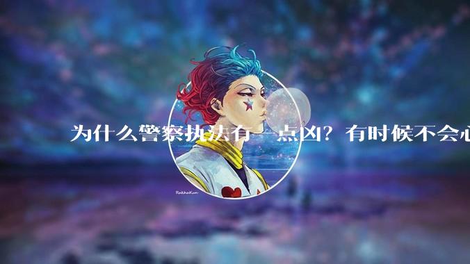 为什么警察执法有一点凶？有时候不会心平气和?