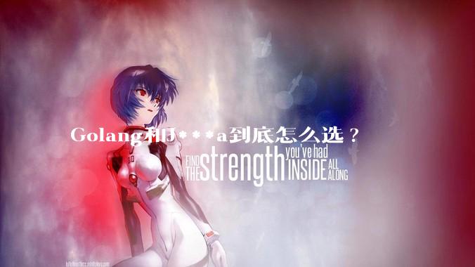 Golang和J***a到底怎么选?