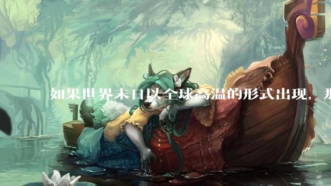如果世界末日以全球高温的形式出现，那应如何自救？