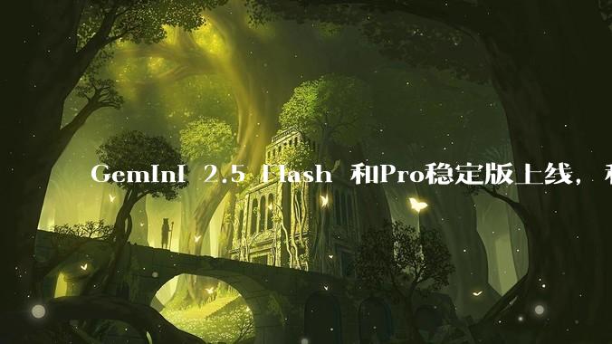 Gemini 2.5 Flash 和Pro稳定版上线，和之前版本相比，在性能和应用场景上有哪些提升？